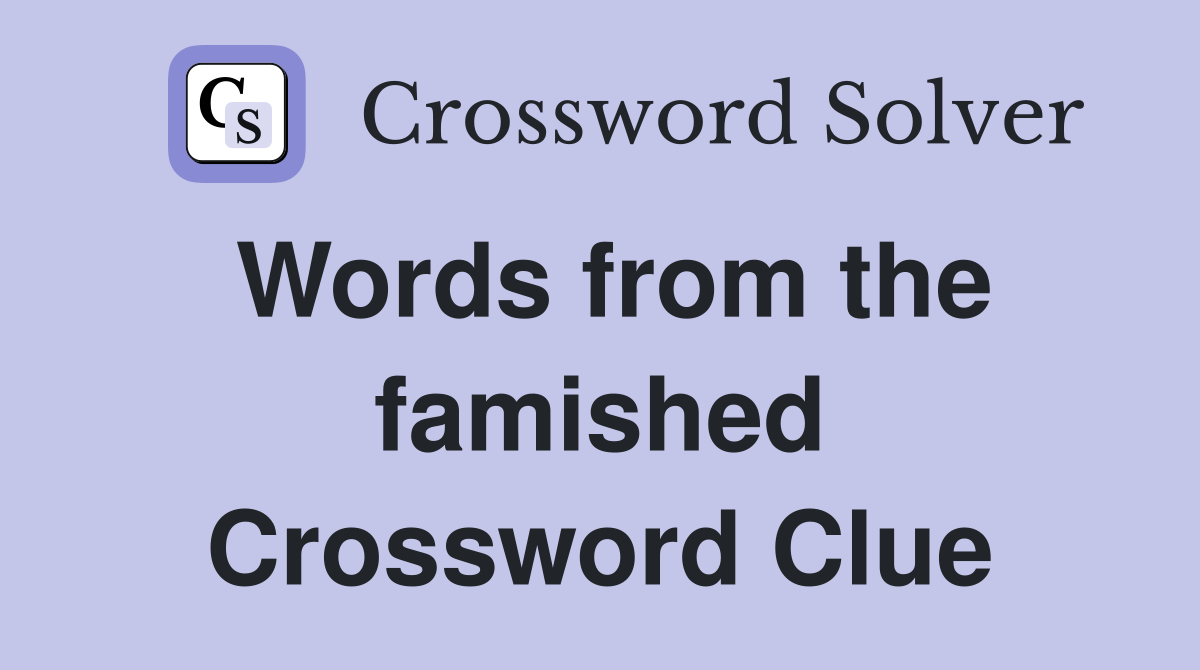 Words from the famished Crossword Clue