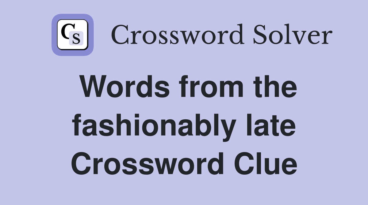 Words from the fashionably late Crossword Clue