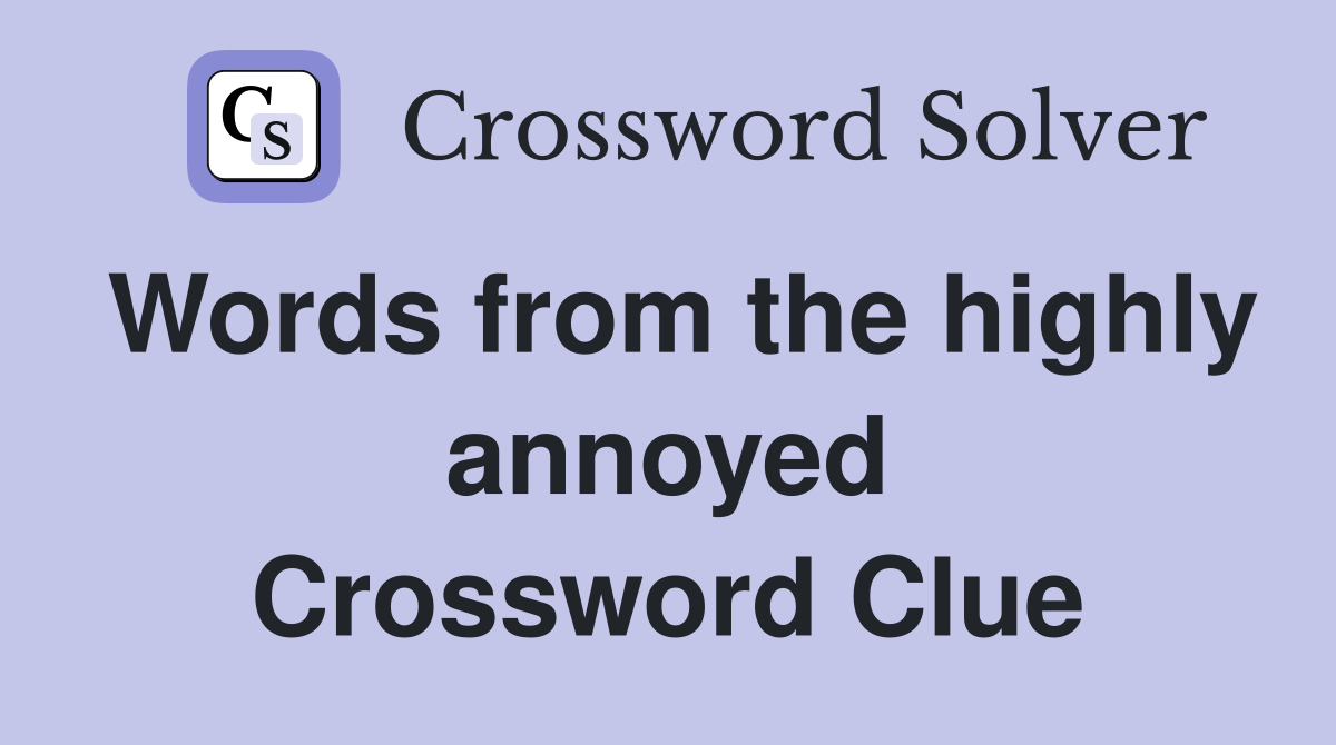 Words from the highly annoyed Crossword Clue