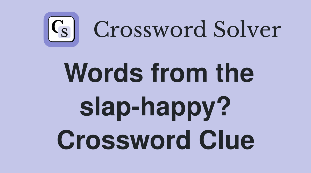 Words from the slap-happy? Crossword Clue