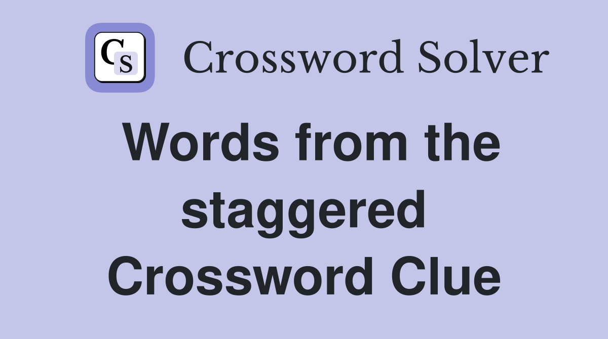 Words from the staggered Crossword Clue