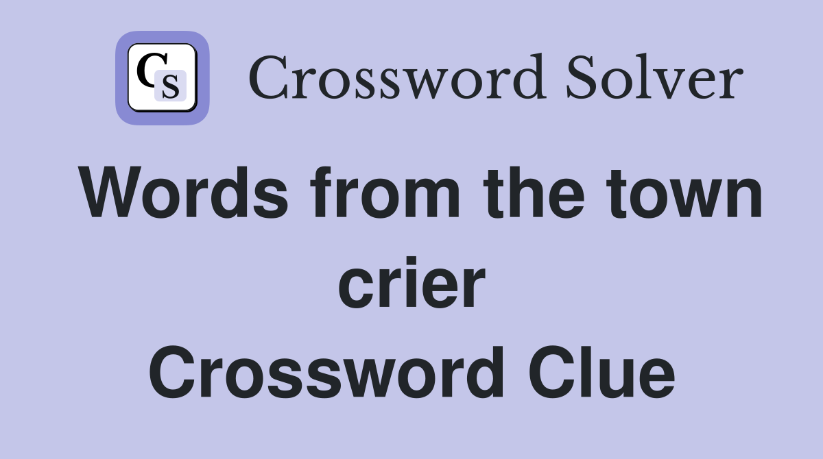 Words from the town crier Crossword Clue