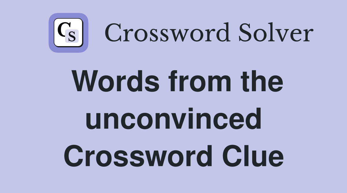 Words from the unconvinced Crossword Clue