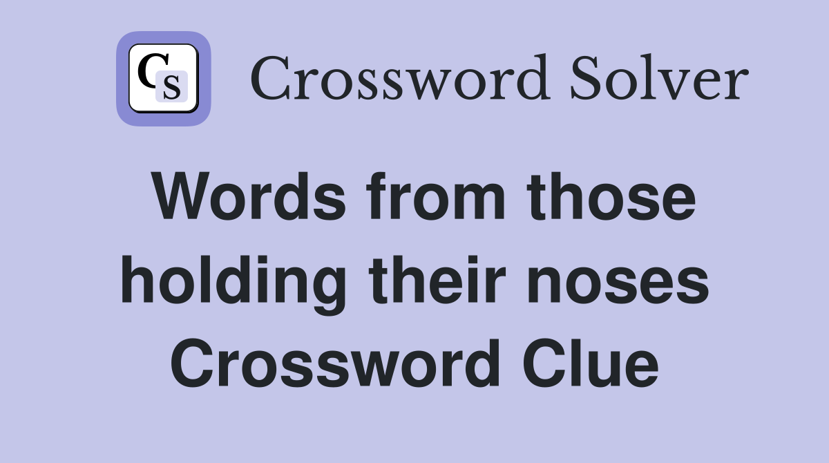 Words from those holding their noses Crossword Clue