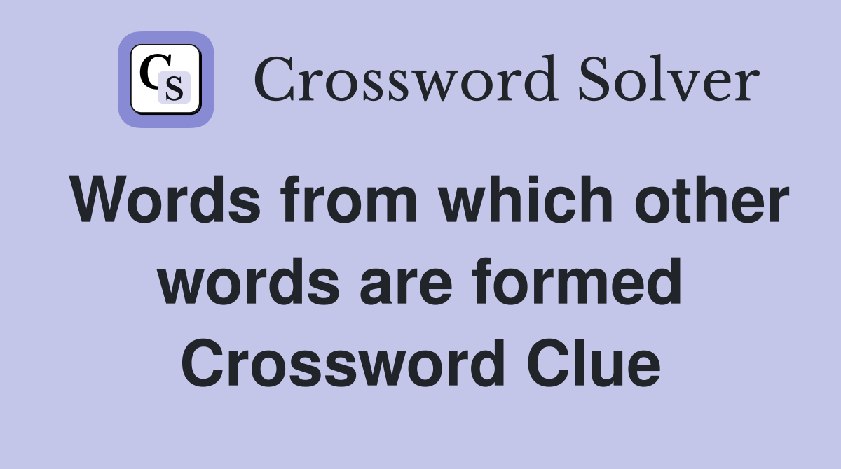 Words from which other words are formed Crossword Clue