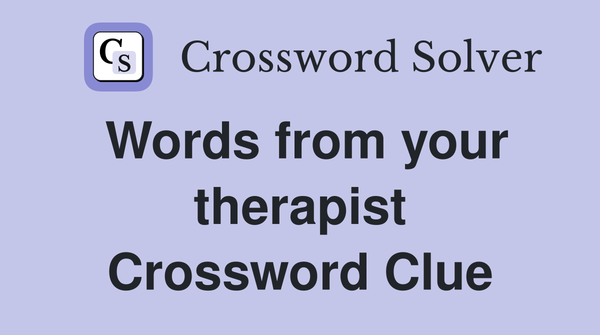 Words from your therapist Crossword Clue