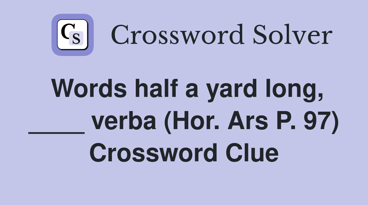 Words half a yard long, ____ verba (Hor. Ars P. 97) Crossword Clue