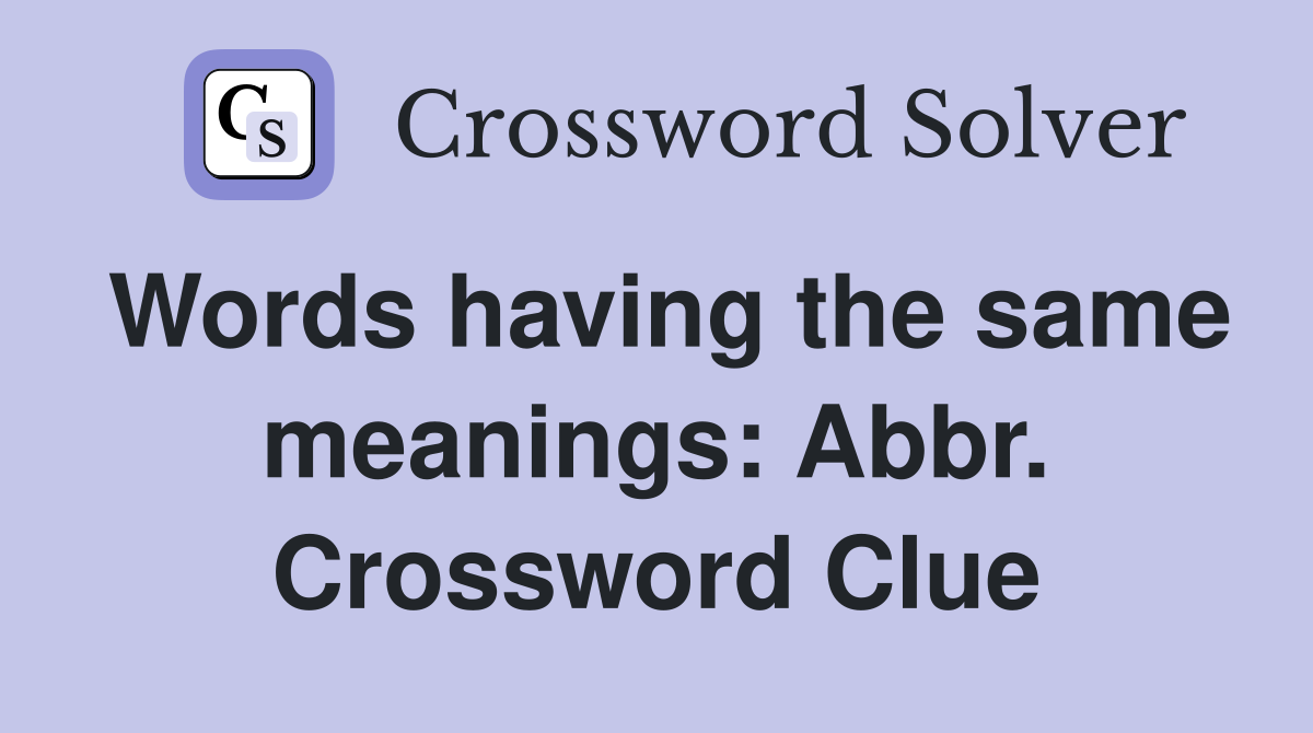 Words having the same meanings: Abbr. Crossword Clue