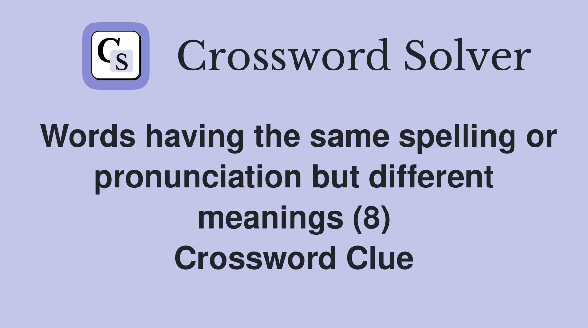 Words having the same spelling or pronunciation but different meanings (8) Crossword Clue