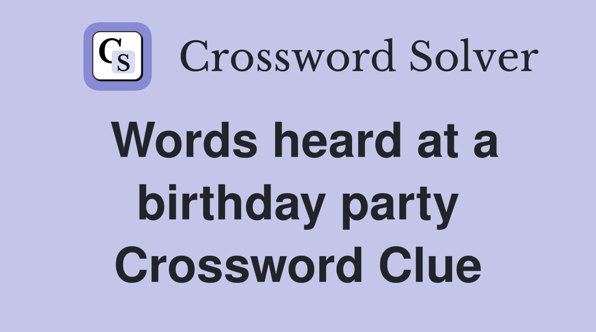Words heard at a birthday party Crossword Clue