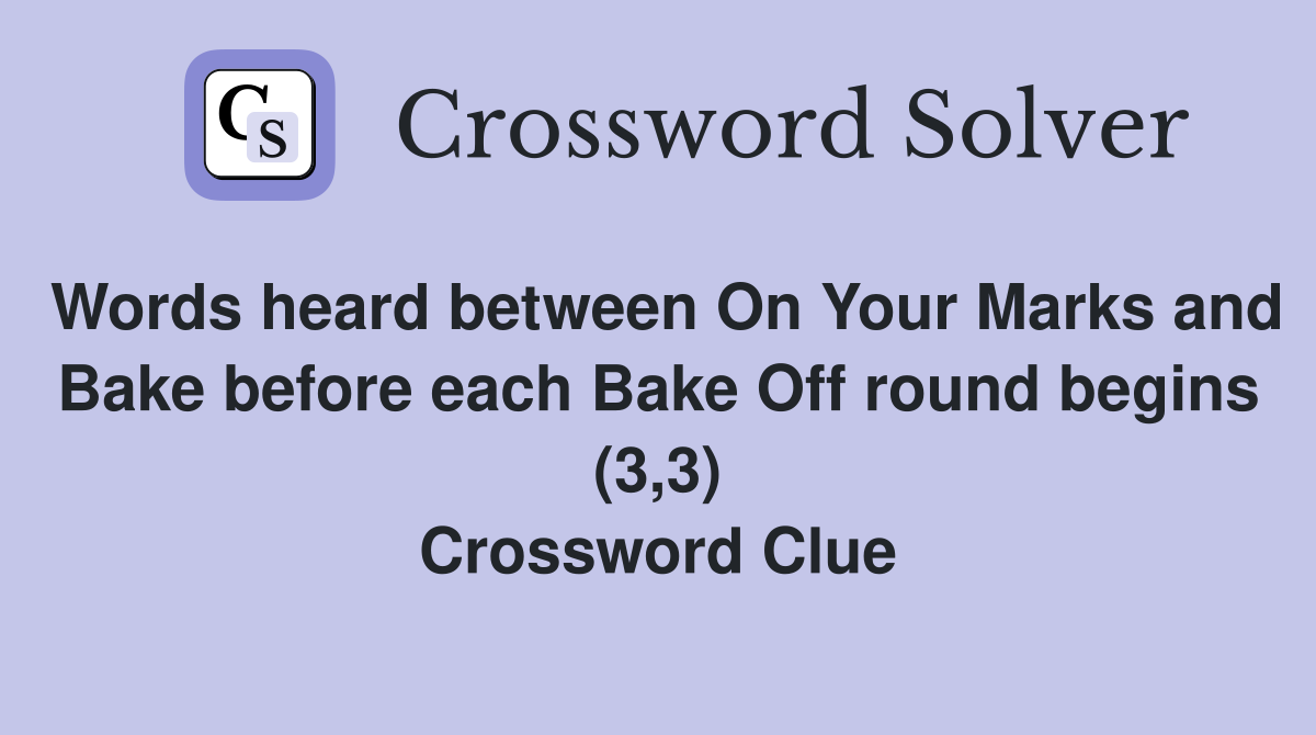 Words heard between On Your Marks and Bake before each Bake Off round begins (3,3) Crossword Clue