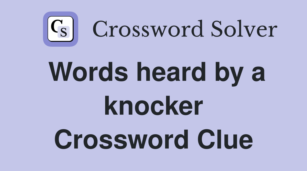 Words heard by a knocker Crossword Clue