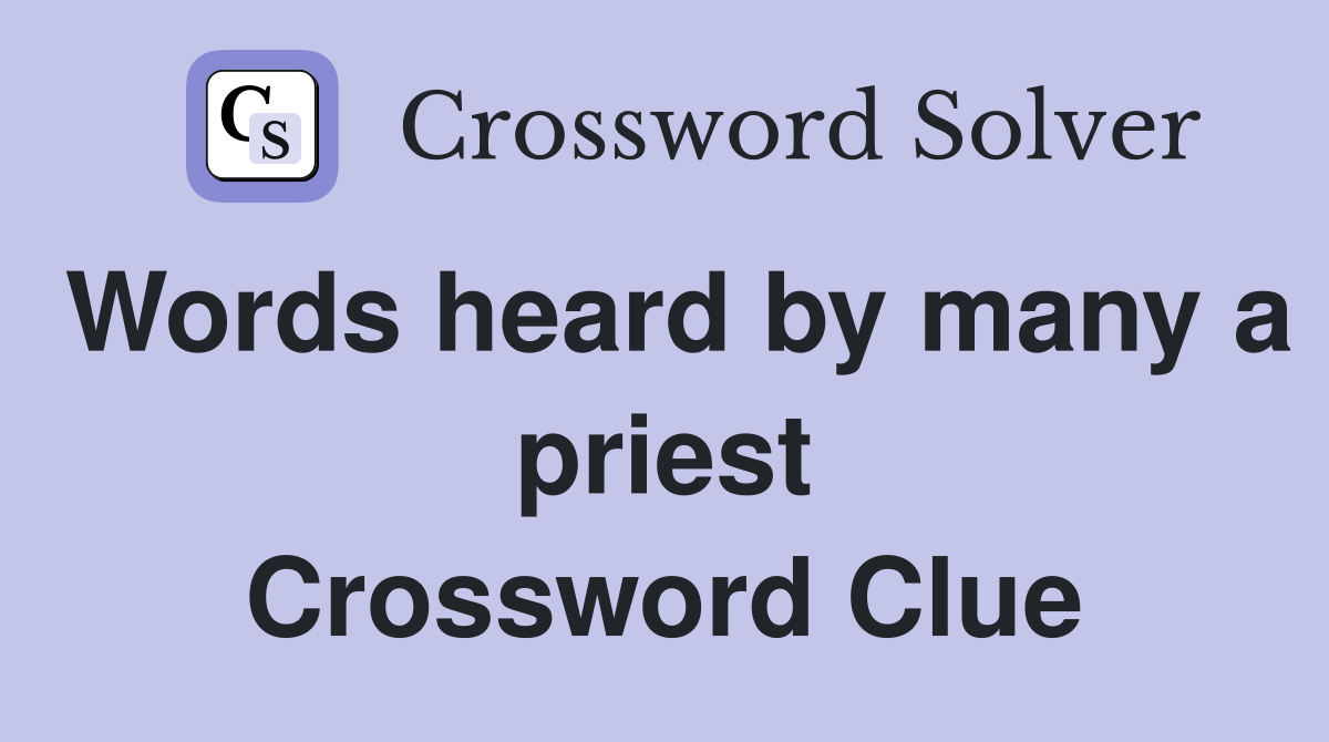 Words heard by many a priest Crossword Clue