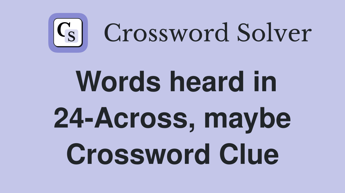 Words heard in 24-Across, maybe Crossword Clue