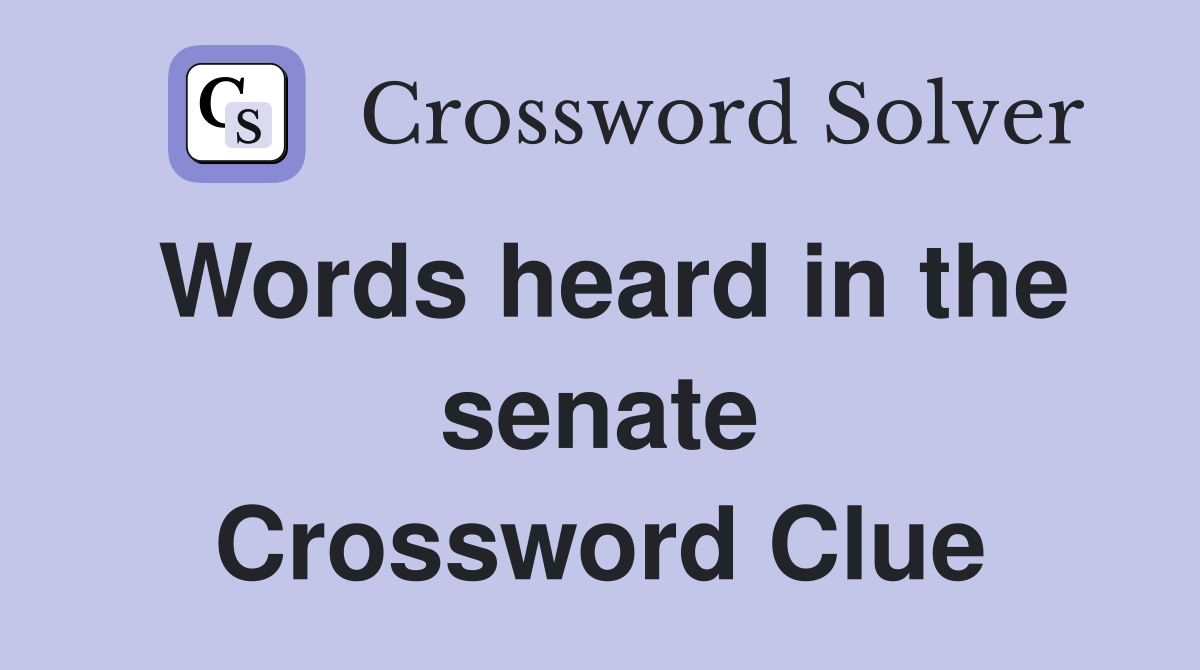 Words heard in the senate Crossword Clue