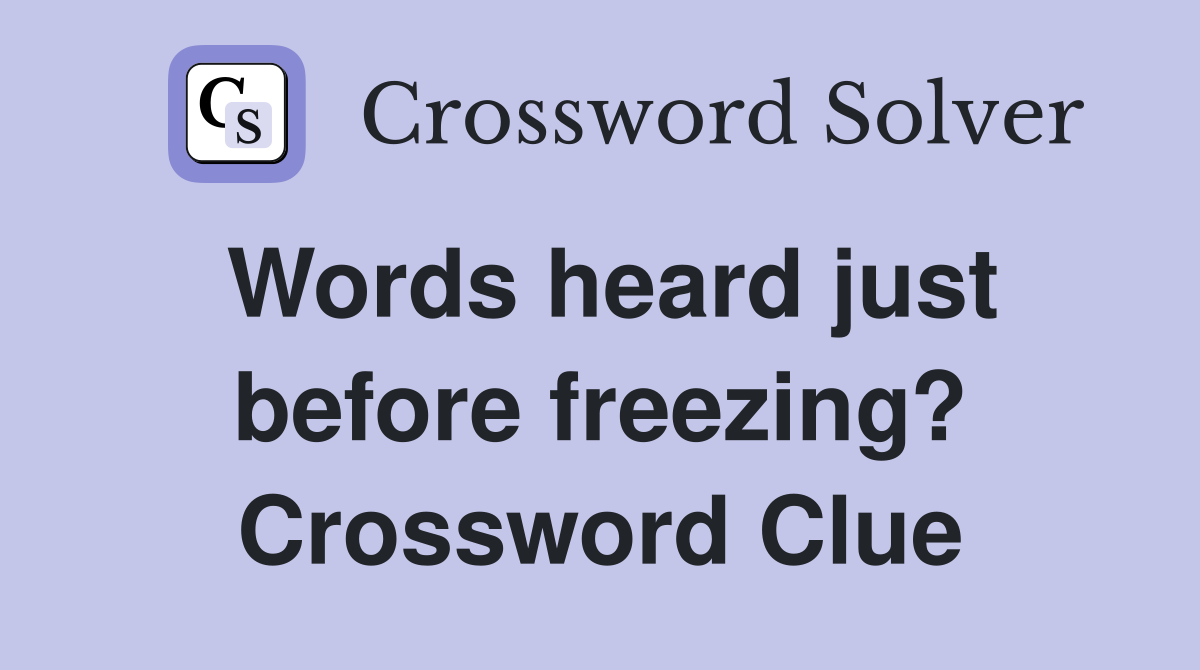 Words heard just before freezing? Crossword Clue