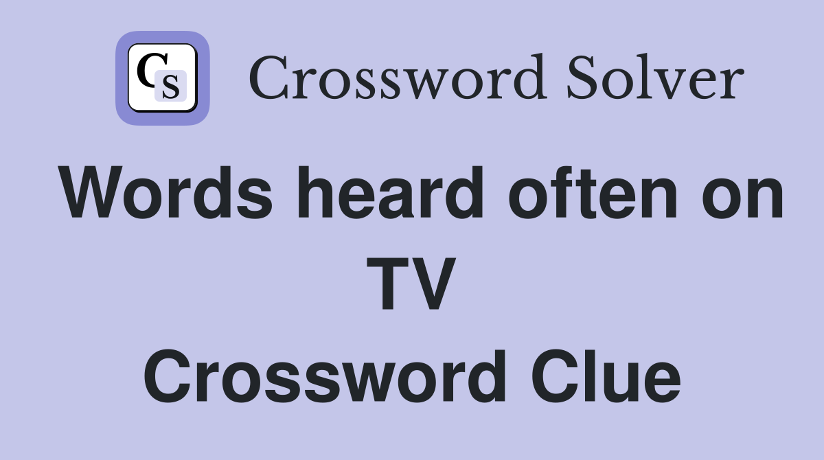 Words heard often on TV Crossword Clue