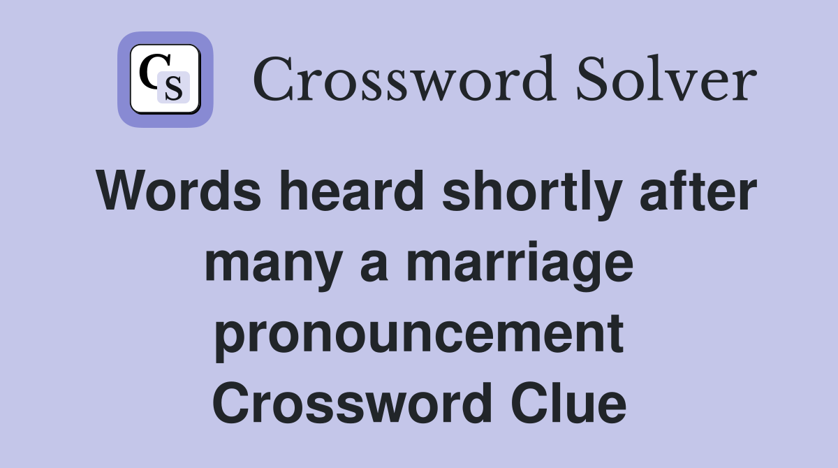 Words heard shortly after many a marriage pronouncement Crossword Clue