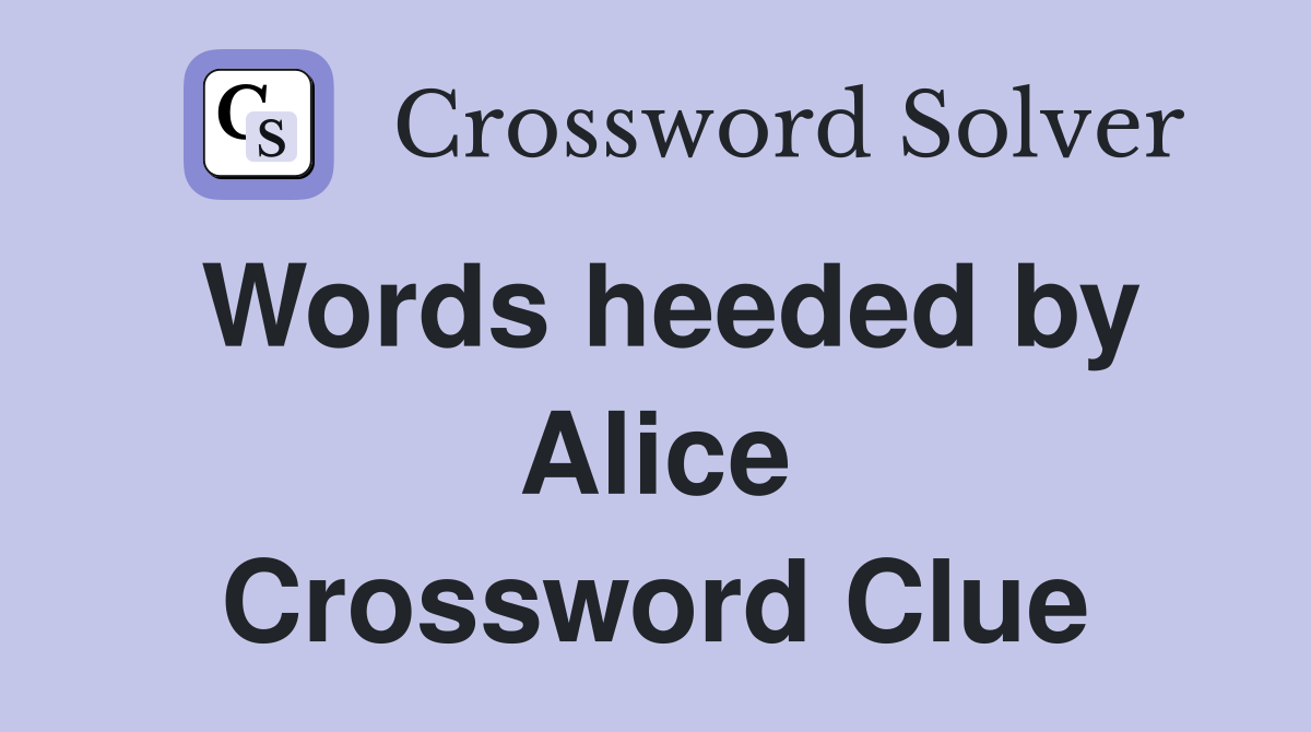 Words heeded by Alice Crossword Clue