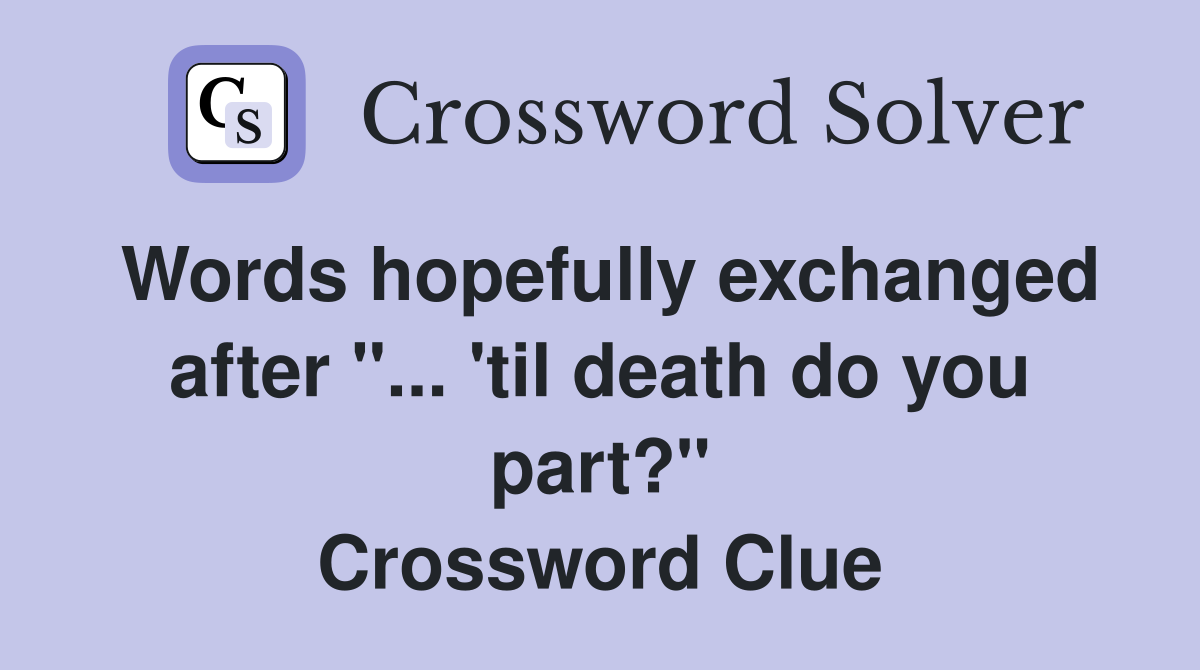 Words hopefully exchanged after "... 'til death do you part?" Crossword Clue