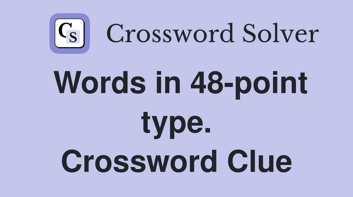 Words in 48-point type. Crossword Clue