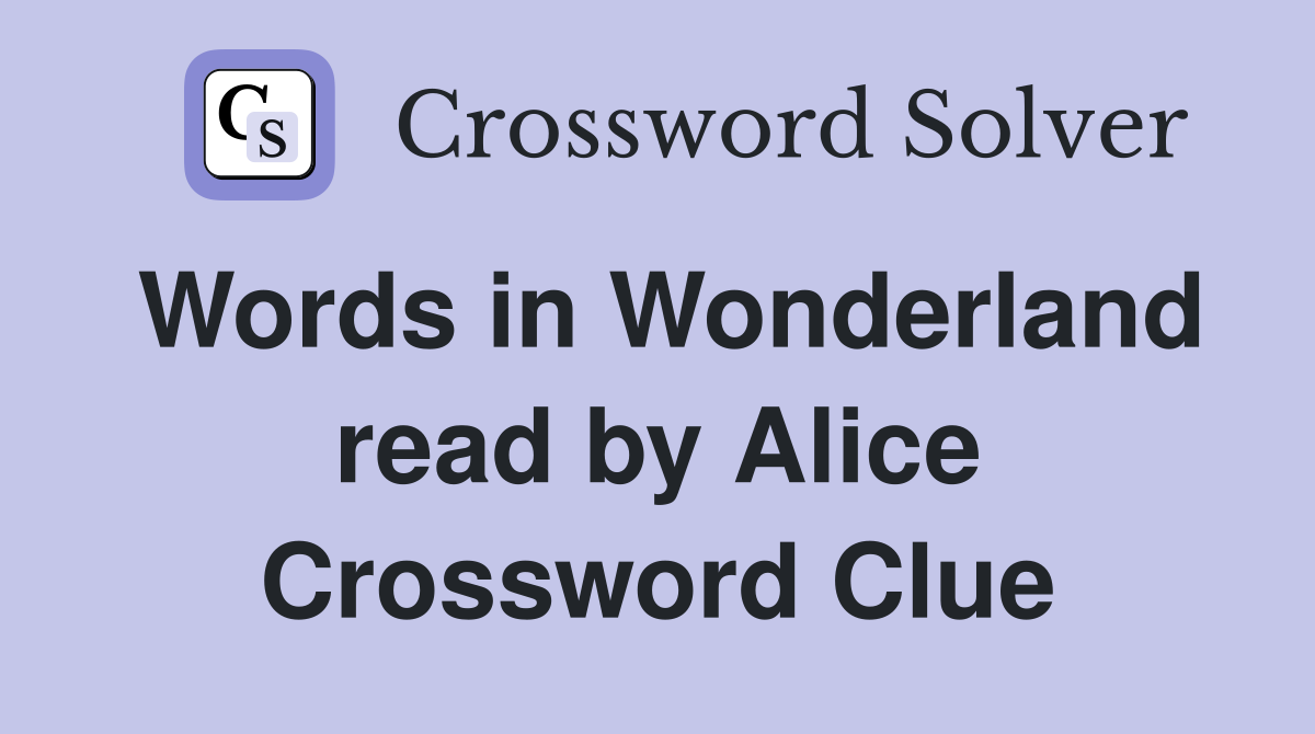 Words in Wonderland read by Alice Crossword Clue