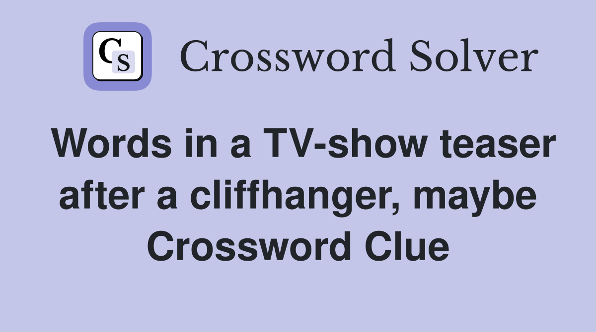 Words in a TV-show teaser after a cliffhanger, maybe Crossword Clue