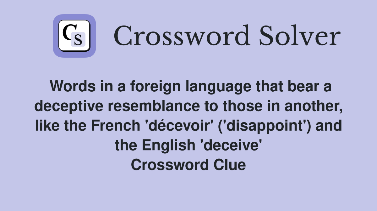 Words in a foreign language that bear a deceptive resemblance to those in another, like the French 'décevoir' ('disappoint') and the English 'deceive' Crossword Clue