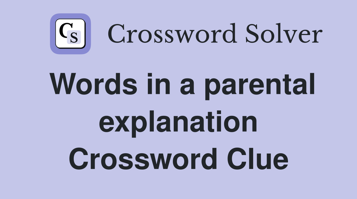 Words in a parental explanation Crossword Clue