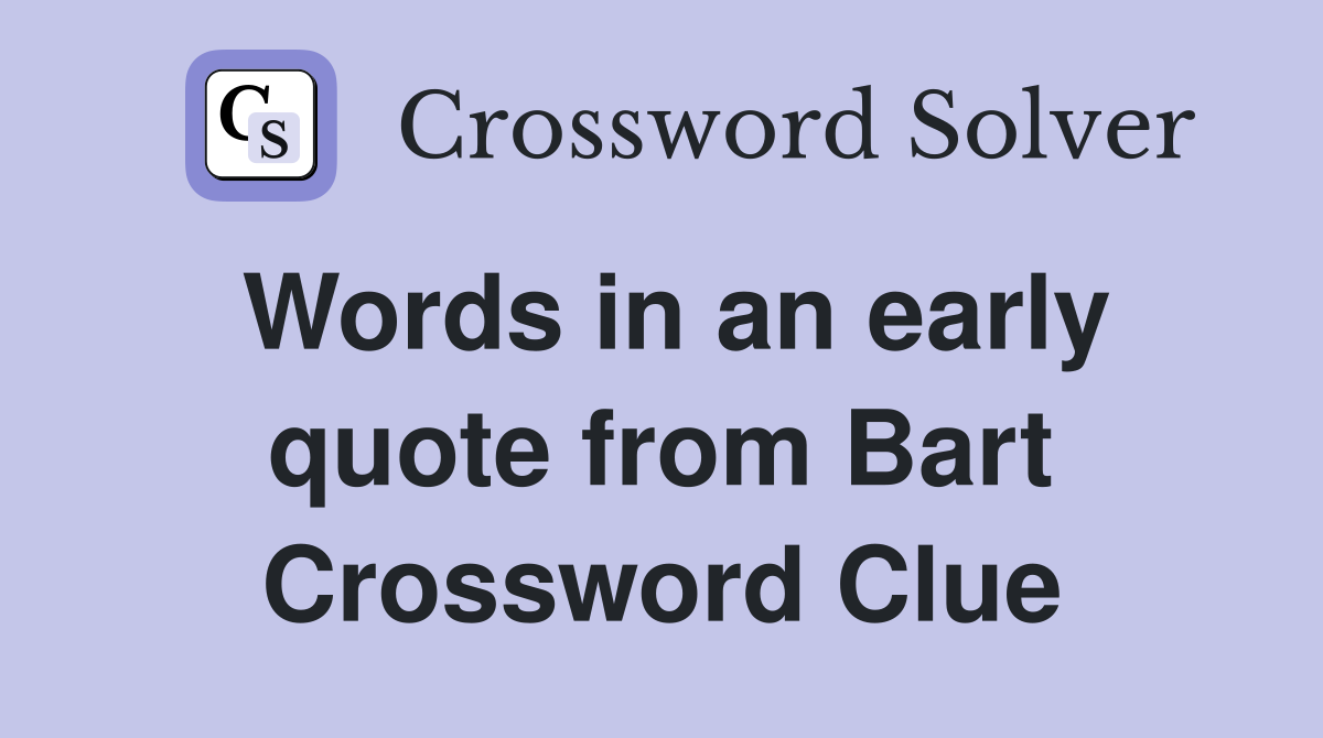 Words in an early quote from Bart Crossword Clue