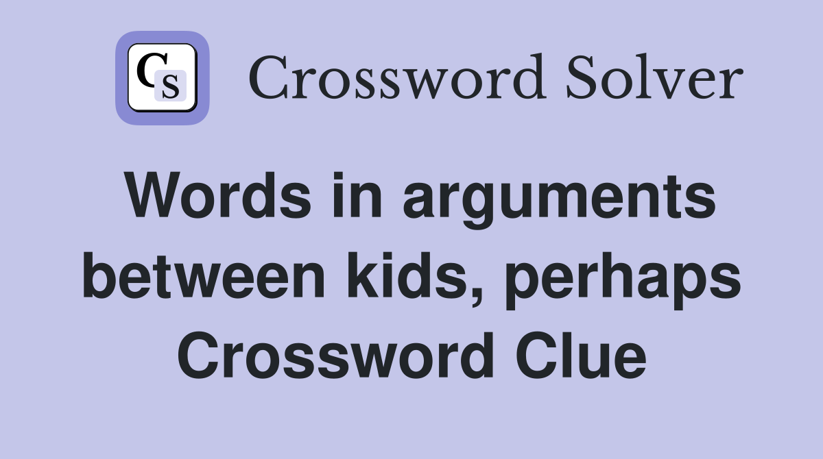 Words in arguments between kids, perhaps Crossword Clue