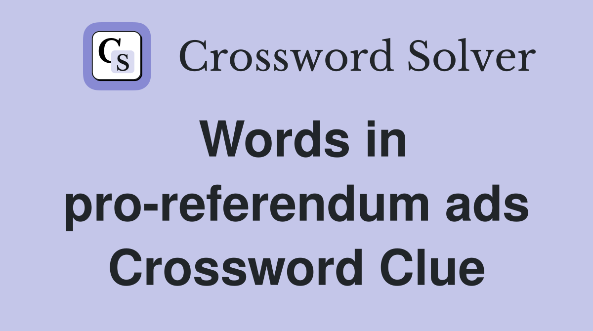 Words in pro-referendum ads Crossword Clue
