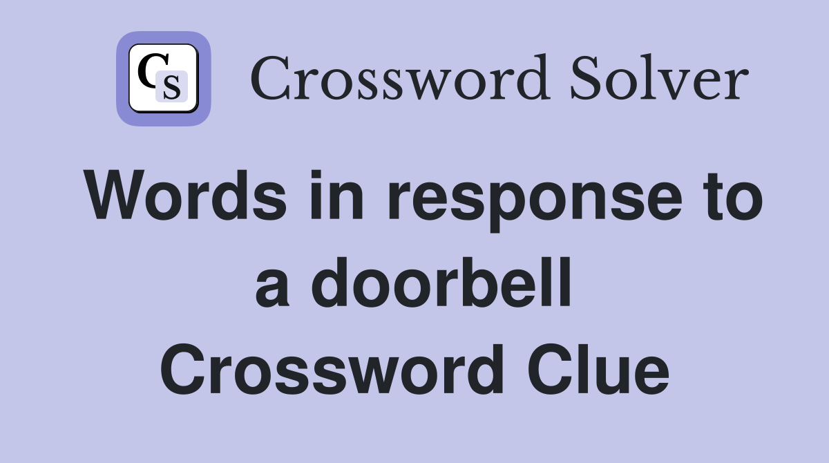 Words in response to a doorbell Crossword Clue