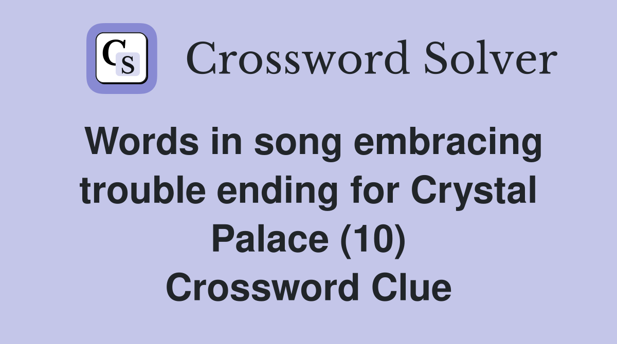 Words in song embracing trouble ending for Crystal Palace (10) Crossword Clue