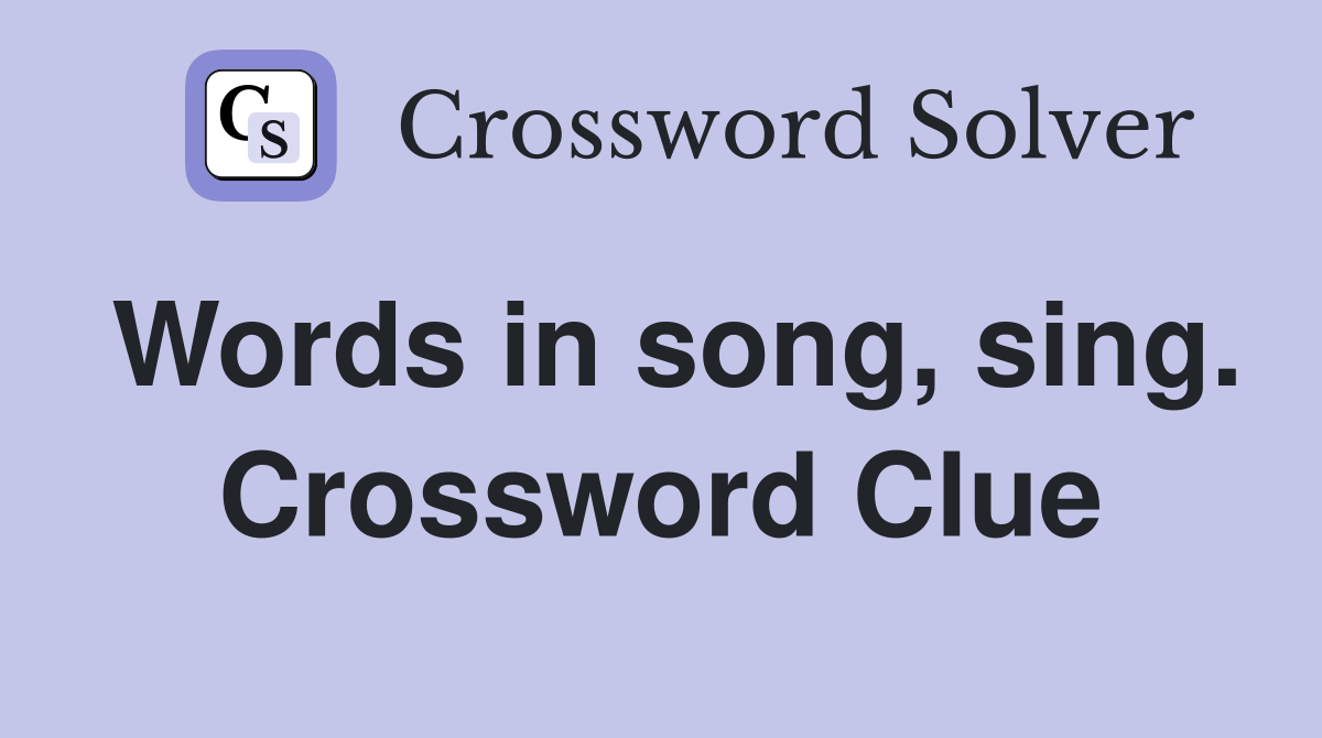 Words in song, sing. Crossword Clue