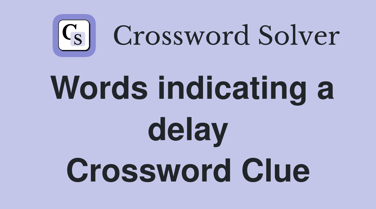 Words indicating a delay Crossword Clue