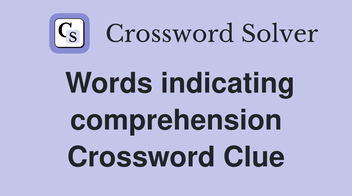 Words indicating comprehension Crossword Clue
