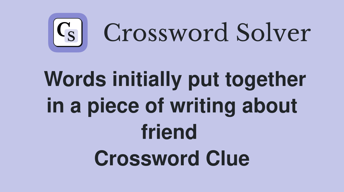 Words initially put together in a piece of writing about friend  Crossword Clue