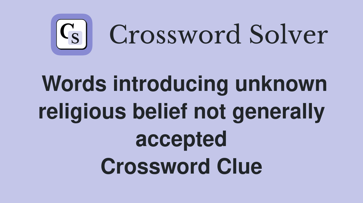 Words introducing unknown religious belief not generally accepted Crossword Clue