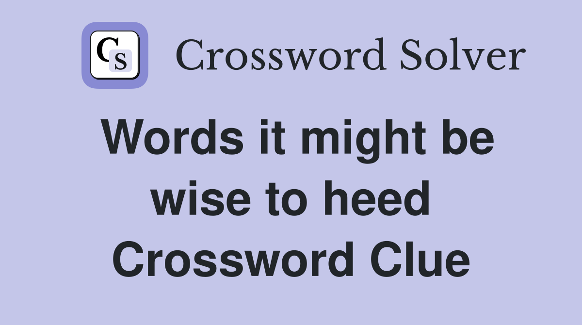 Words it might be wise to heed Crossword Clue