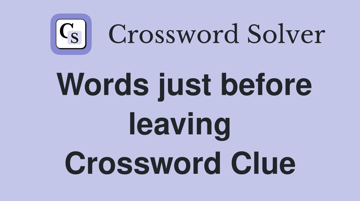 Words just before leaving Crossword Clue