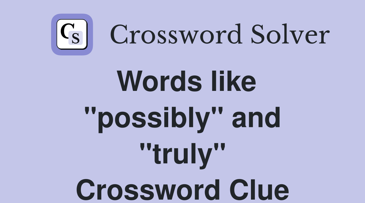 Words like ''possibly'' and ''truly'' Crossword Clue