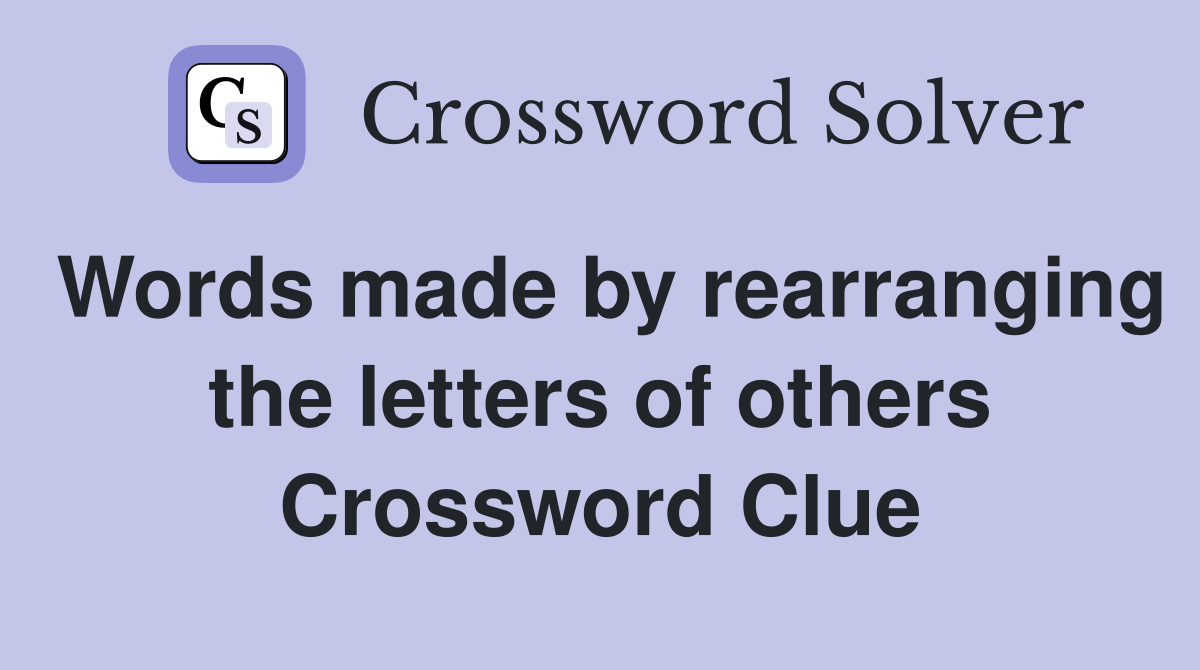 Words made by rearranging the letters of others Crossword Clue