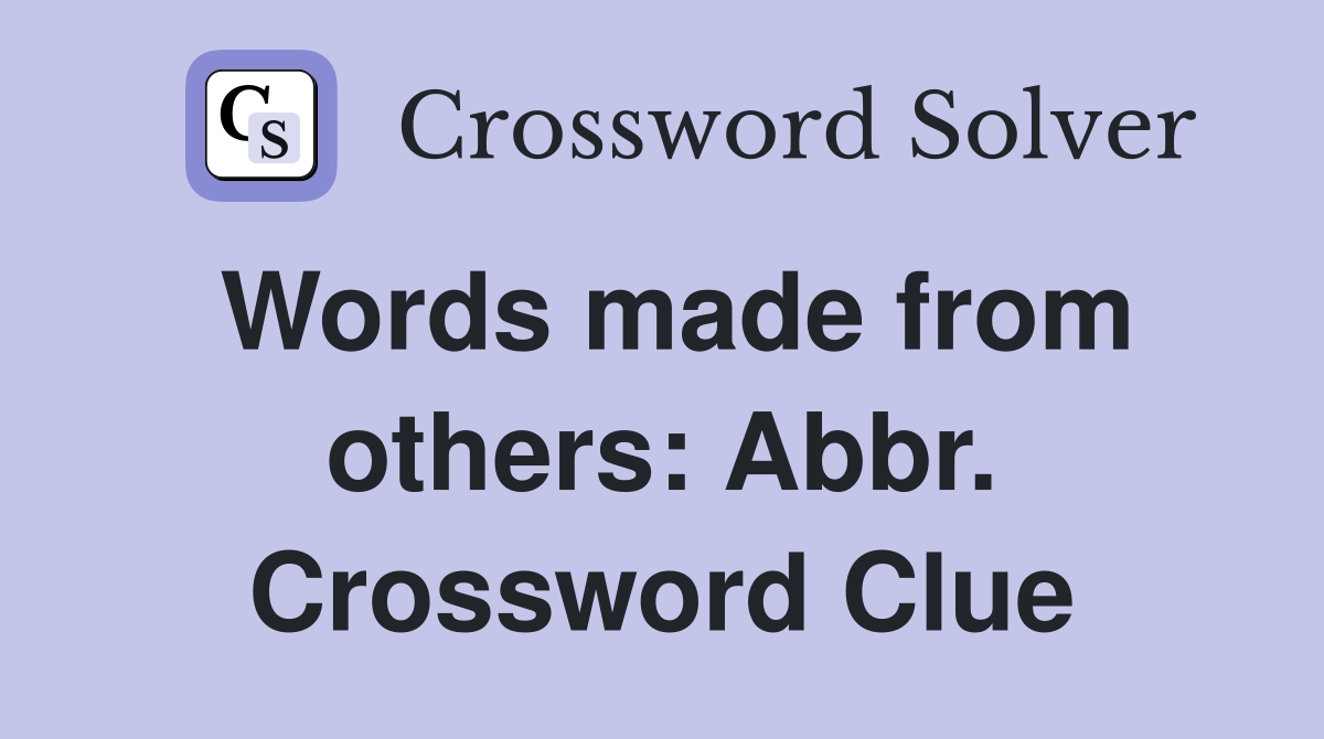 Words made from others: Abbr. Crossword Clue