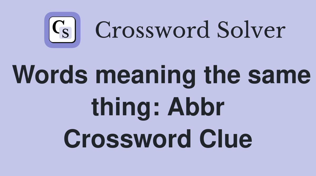 Words meaning the same thing: Abbr Crossword Clue