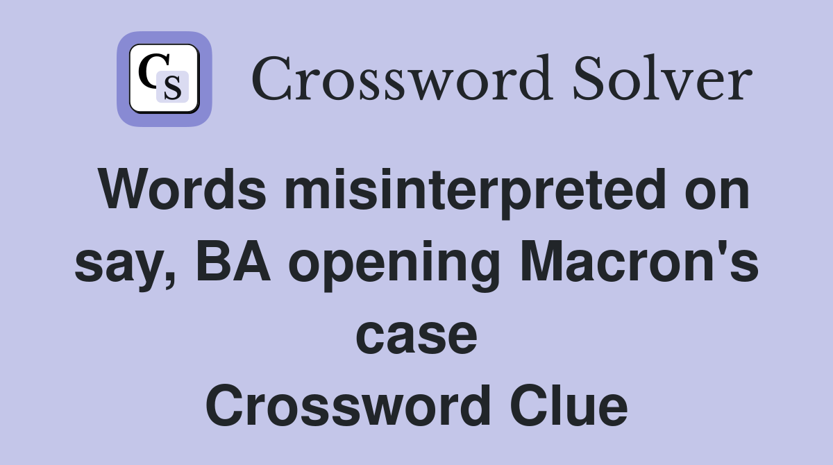 Words misinterpreted on say, BA opening Macron's case Crossword Clue