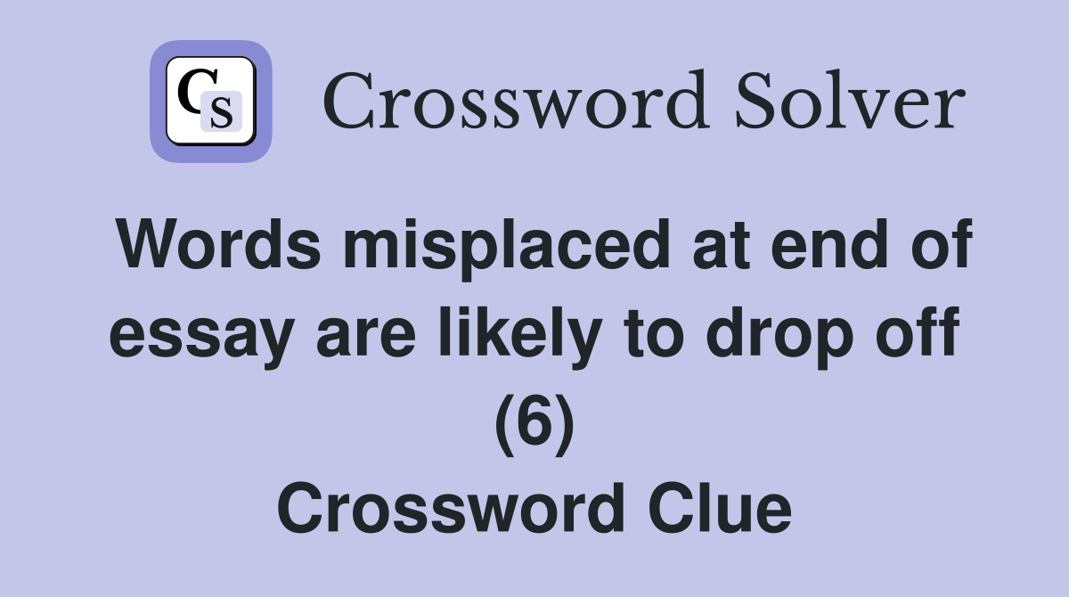 Words misplaced at end of essay are likely to drop off (6) Crossword Clue