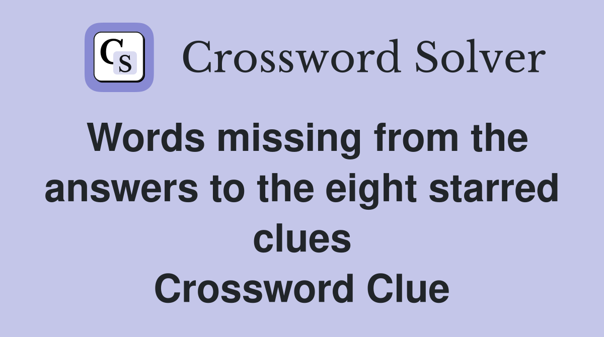 Words missing from the answers to the eight starred clues Crossword Clue