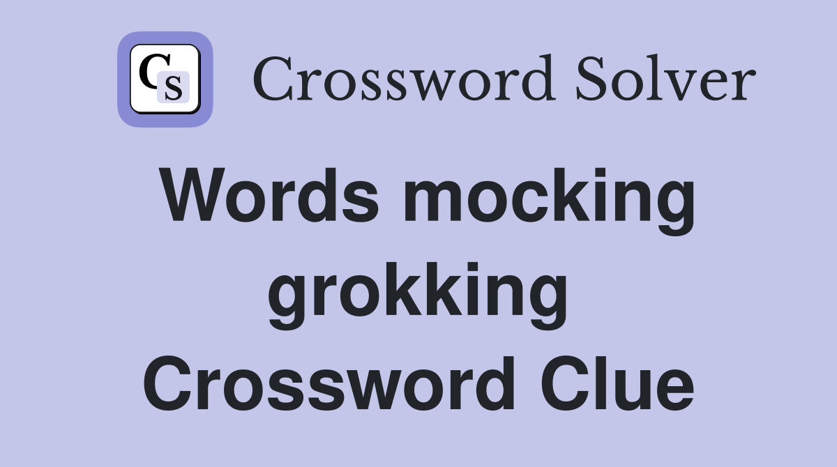 Words mocking grokking Crossword Clue
