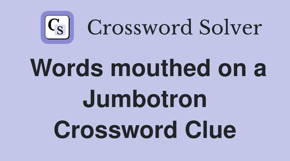 Words mouthed on a Jumbotron Crossword Clue